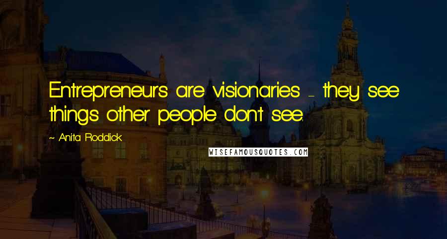 Anita Roddick Quotes: Entrepreneurs are visionaries - they see things other people don't see.