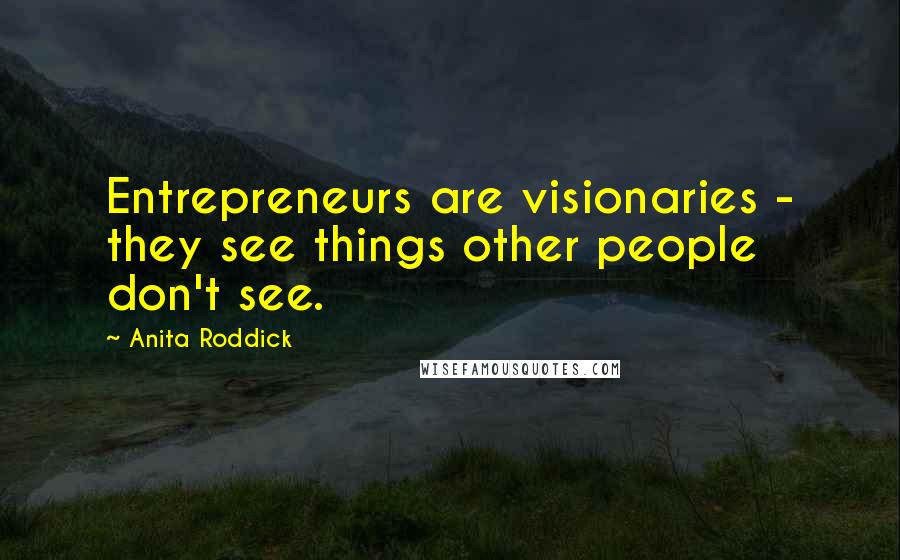 Anita Roddick Quotes: Entrepreneurs are visionaries - they see things other people don't see.