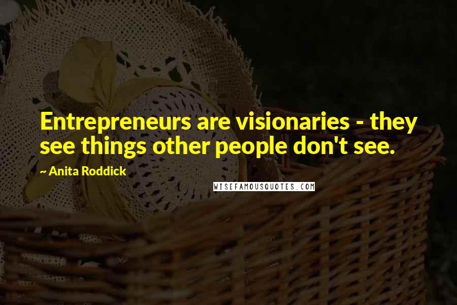 Anita Roddick Quotes: Entrepreneurs are visionaries - they see things other people don't see.