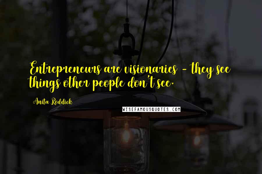 Anita Roddick Quotes: Entrepreneurs are visionaries - they see things other people don't see.