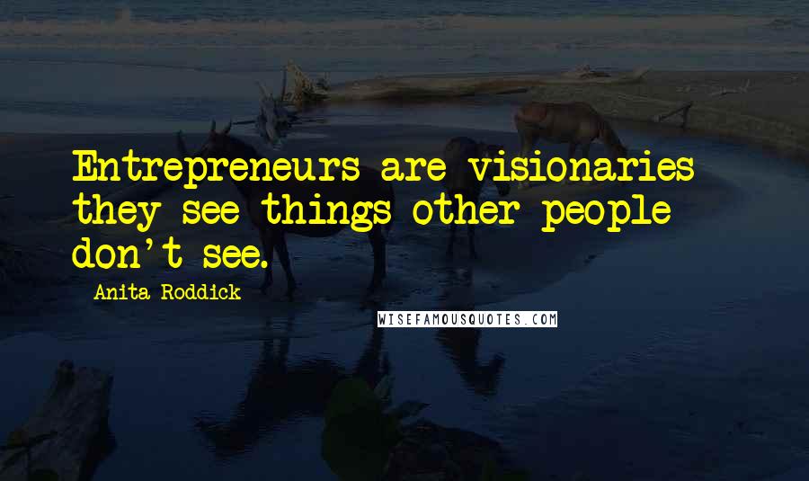 Anita Roddick Quotes: Entrepreneurs are visionaries - they see things other people don't see.