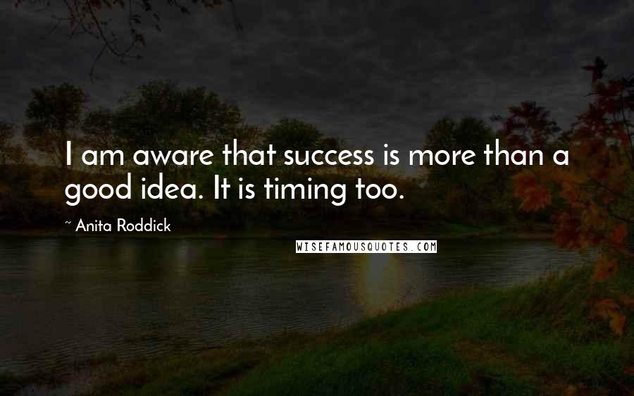 Anita Roddick Quotes: I am aware that success is more than a good idea. It is timing too.