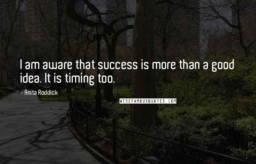 Anita Roddick Quotes: I am aware that success is more than a good idea. It is timing too.