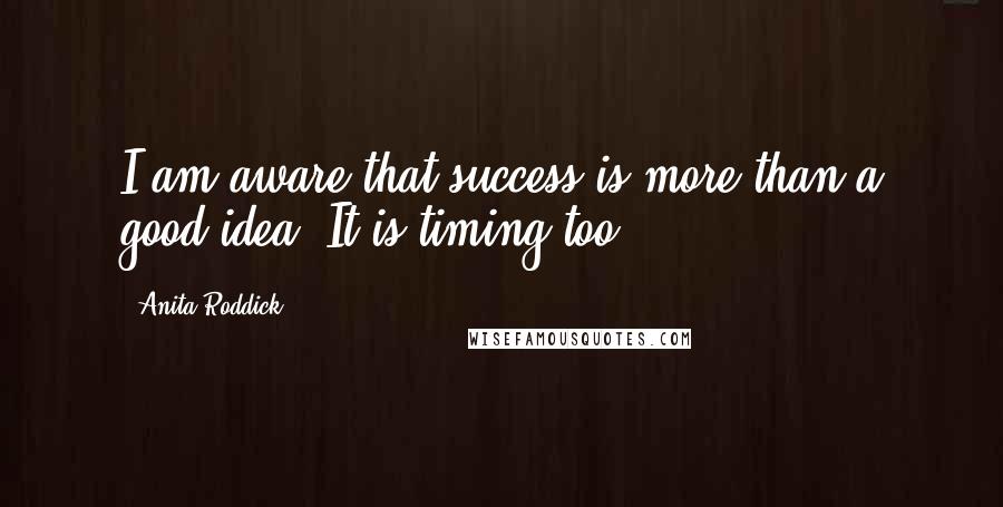 Anita Roddick Quotes: I am aware that success is more than a good idea. It is timing too.