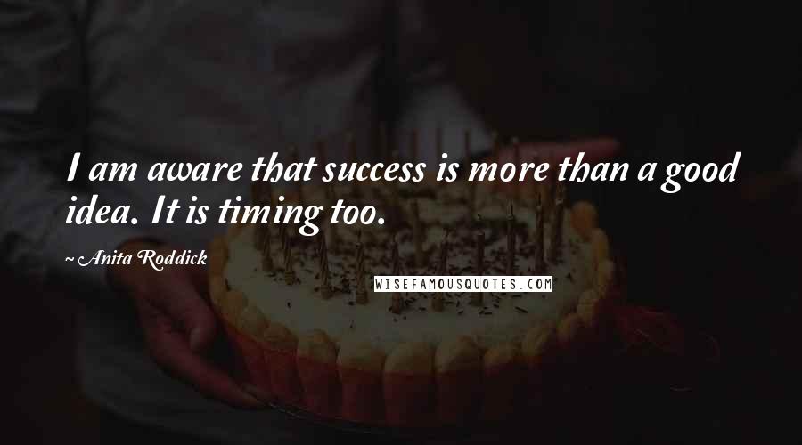 Anita Roddick Quotes: I am aware that success is more than a good idea. It is timing too.
