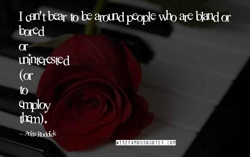 Anita Roddick Quotes: I can't bear to be around people who are bland or bored or uninterested (or to employ them).