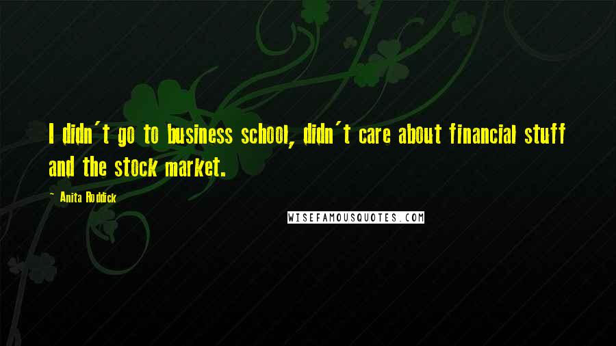 Anita Roddick Quotes: I didn't go to business school, didn't care about financial stuff and the stock market.