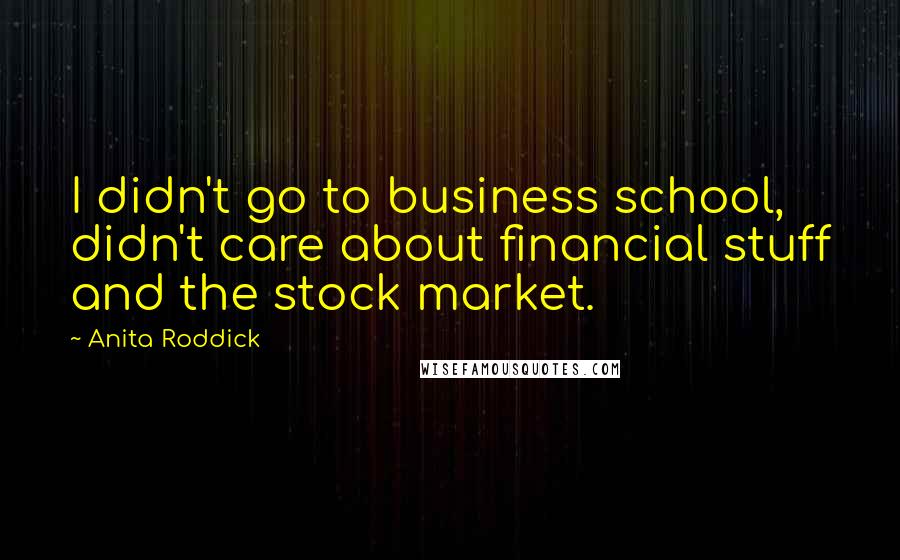Anita Roddick Quotes: I didn't go to business school, didn't care about financial stuff and the stock market.