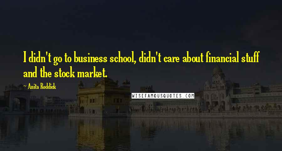 Anita Roddick Quotes: I didn't go to business school, didn't care about financial stuff and the stock market.