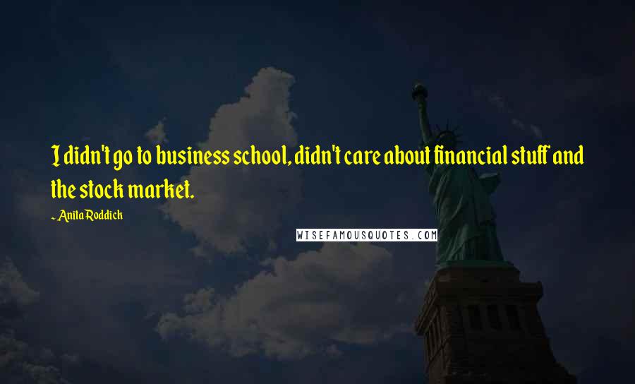 Anita Roddick Quotes: I didn't go to business school, didn't care about financial stuff and the stock market.