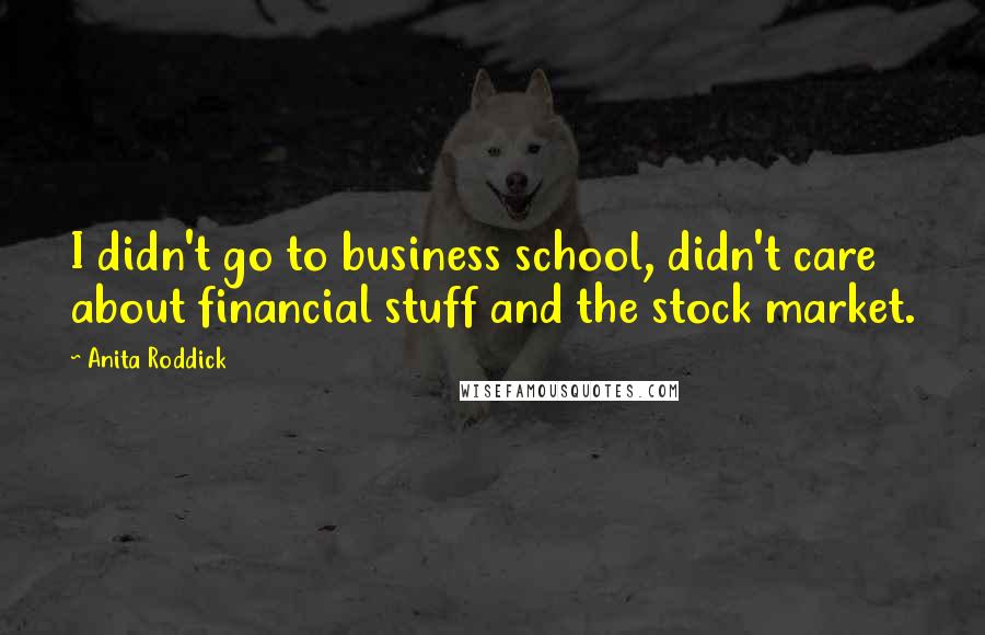 Anita Roddick Quotes: I didn't go to business school, didn't care about financial stuff and the stock market.