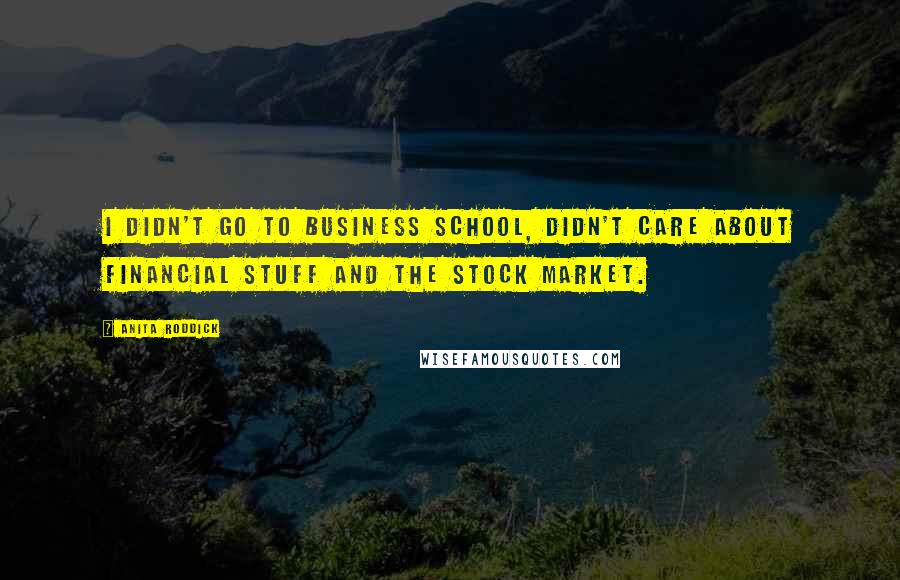 Anita Roddick Quotes: I didn't go to business school, didn't care about financial stuff and the stock market.