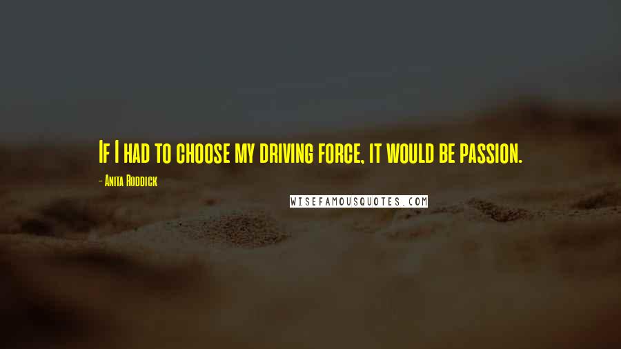 Anita Roddick Quotes: If I had to choose my driving force, it would be passion.