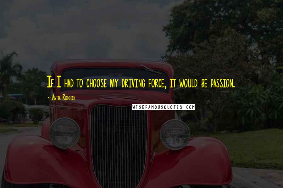 Anita Roddick Quotes: If I had to choose my driving force, it would be passion.