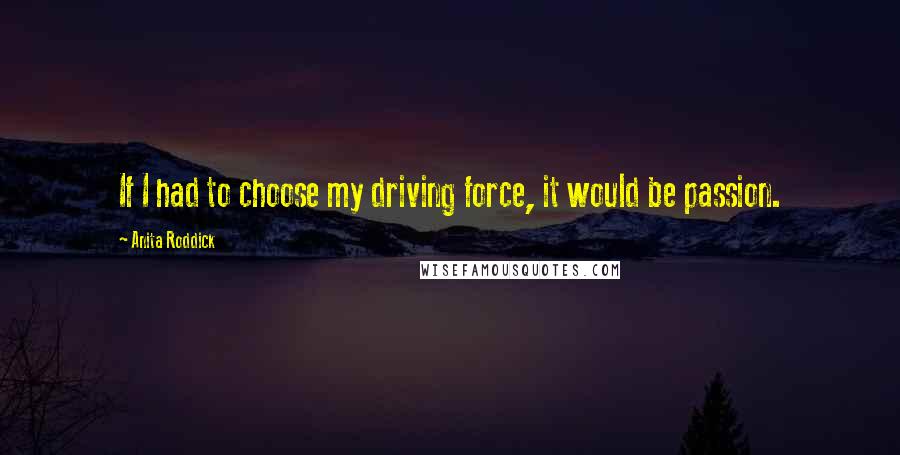 Anita Roddick Quotes: If I had to choose my driving force, it would be passion.