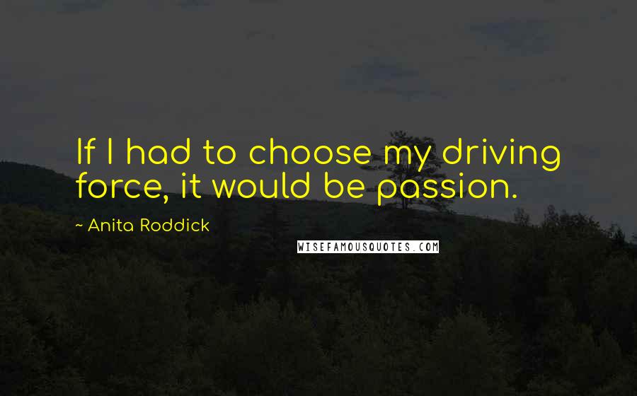 Anita Roddick Quotes: If I had to choose my driving force, it would be passion.