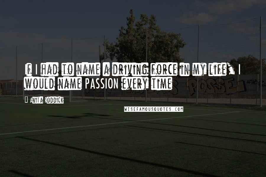 Anita Roddick Quotes: If I had to name a driving force in my life, I would name PASSION every time