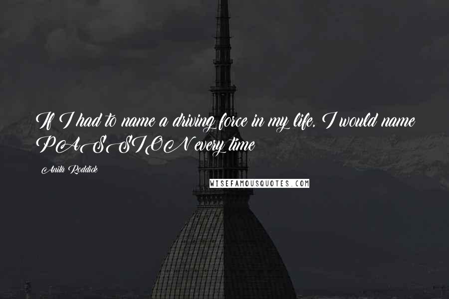 Anita Roddick Quotes: If I had to name a driving force in my life, I would name PASSION every time