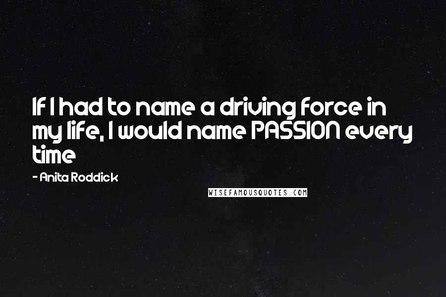 Anita Roddick Quotes: If I had to name a driving force in my life, I would name PASSION every time