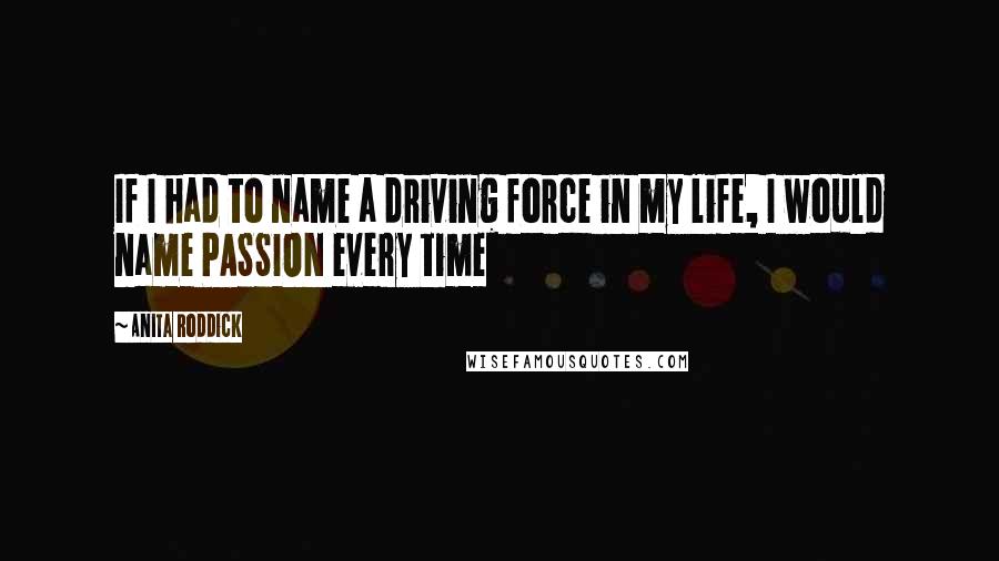 Anita Roddick Quotes: If I had to name a driving force in my life, I would name PASSION every time
