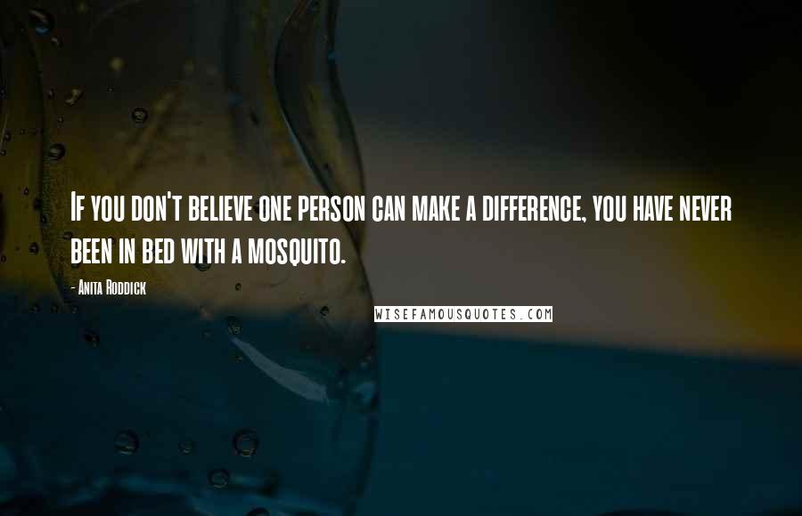 Anita Roddick Quotes: If you don't believe one person can make a difference, you have never been in bed with a mosquito.