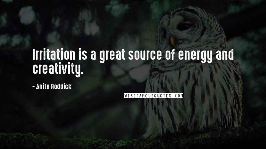 Anita Roddick Quotes: Irritation is a great source of energy and creativity.