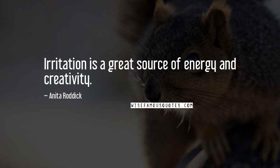 Anita Roddick Quotes: Irritation is a great source of energy and creativity.