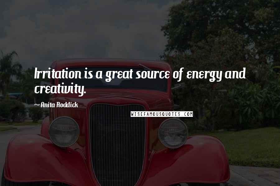 Anita Roddick Quotes: Irritation is a great source of energy and creativity.