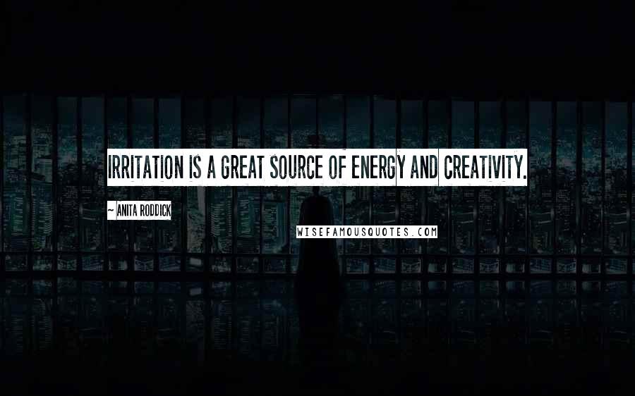 Anita Roddick Quotes: Irritation is a great source of energy and creativity.