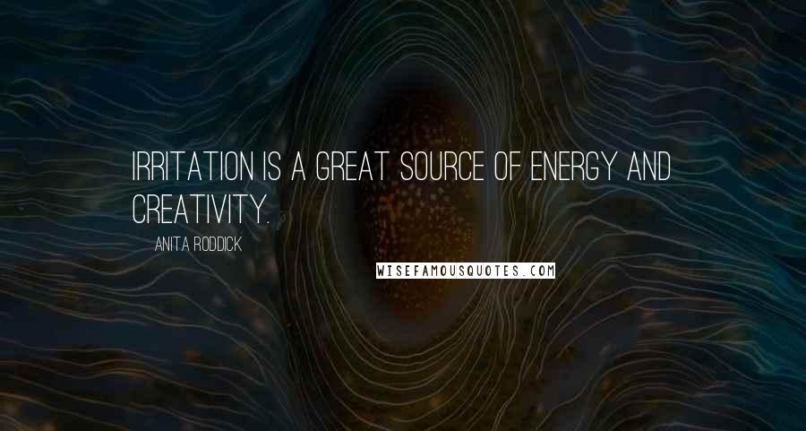 Anita Roddick Quotes: Irritation is a great source of energy and creativity.