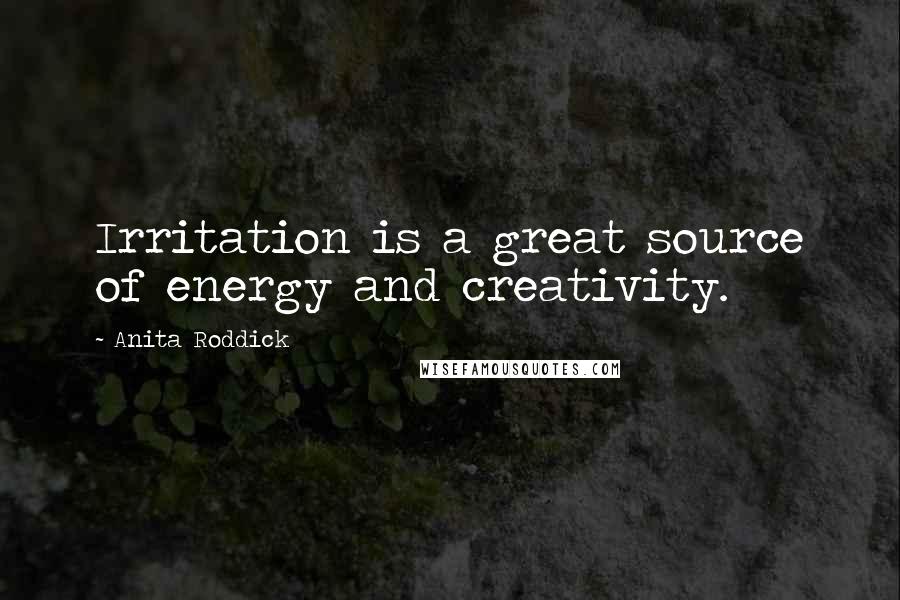 Anita Roddick Quotes: Irritation is a great source of energy and creativity.