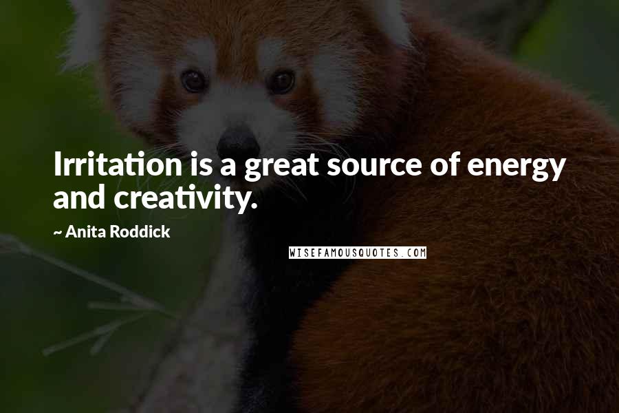 Anita Roddick Quotes: Irritation is a great source of energy and creativity.