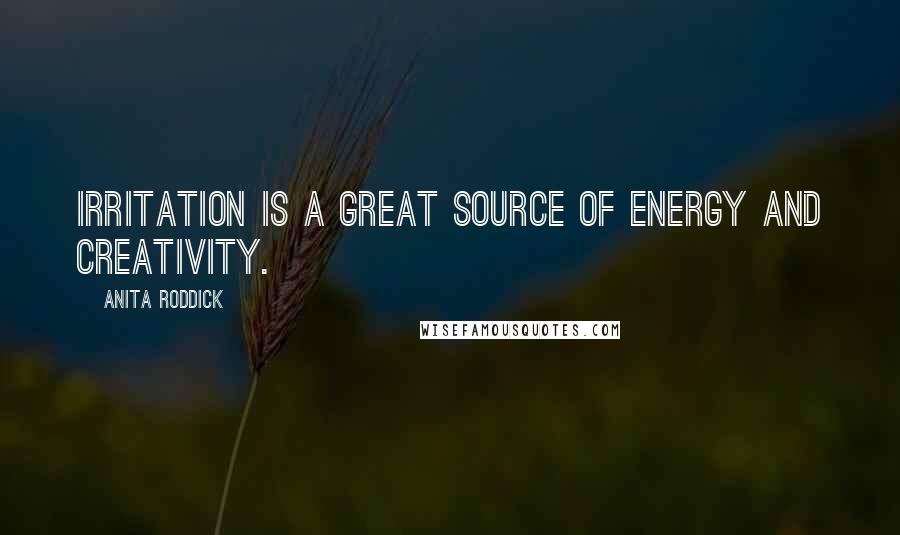 Anita Roddick Quotes: Irritation is a great source of energy and creativity.