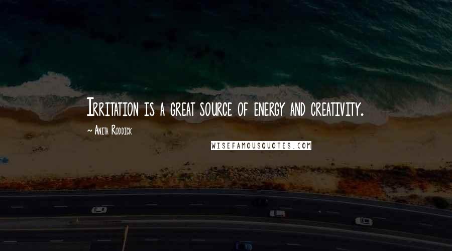 Anita Roddick Quotes: Irritation is a great source of energy and creativity.