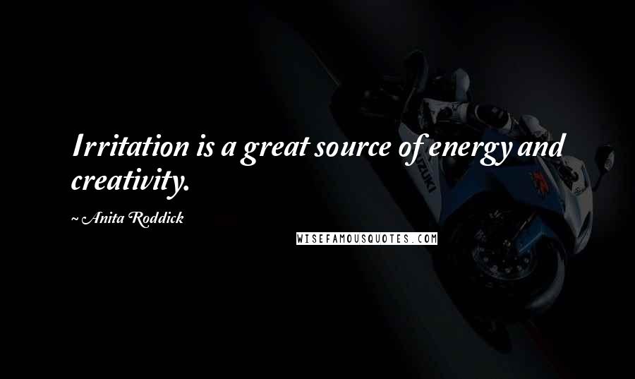 Anita Roddick Quotes: Irritation is a great source of energy and creativity.