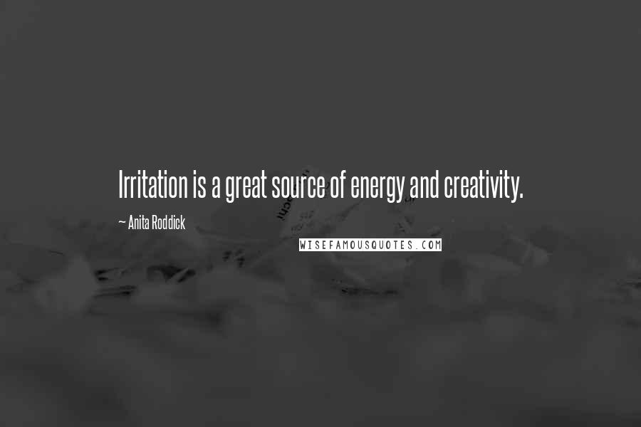 Anita Roddick Quotes: Irritation is a great source of energy and creativity.