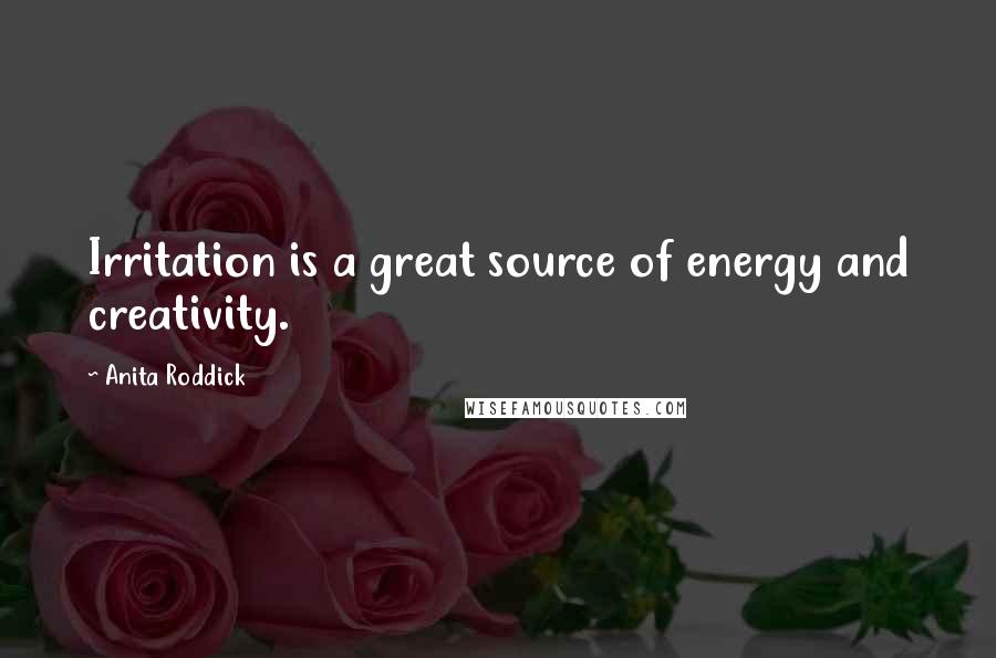 Anita Roddick Quotes: Irritation is a great source of energy and creativity.