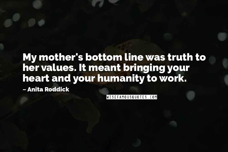 Anita Roddick Quotes: My mother's bottom line was truth to her values. It meant bringing your heart and your humanity to work.
