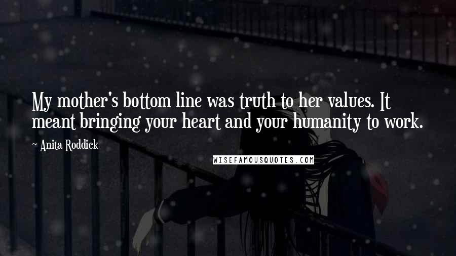 Anita Roddick Quotes: My mother's bottom line was truth to her values. It meant bringing your heart and your humanity to work.