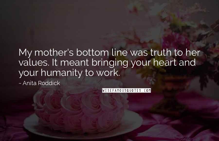Anita Roddick Quotes: My mother's bottom line was truth to her values. It meant bringing your heart and your humanity to work.