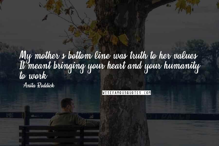Anita Roddick Quotes: My mother's bottom line was truth to her values. It meant bringing your heart and your humanity to work.