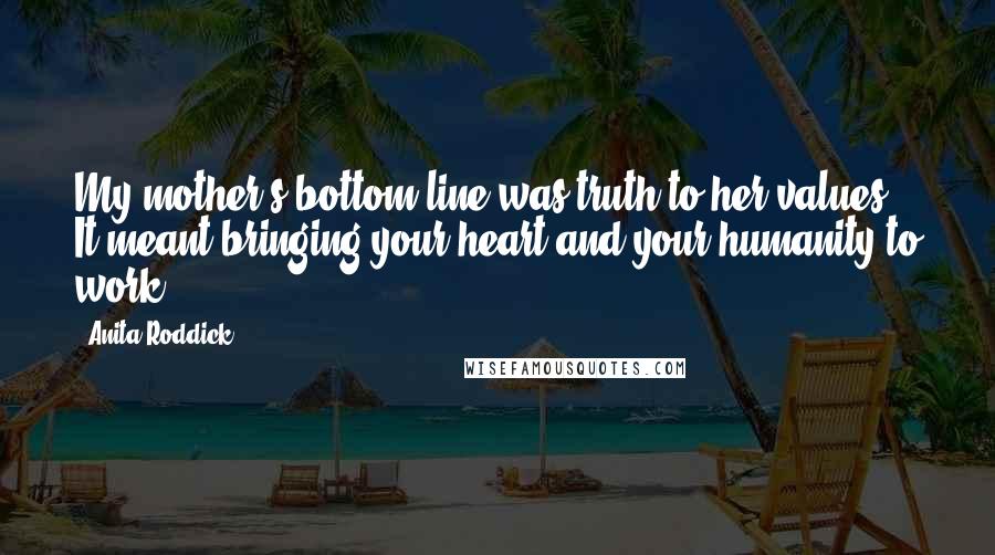 Anita Roddick Quotes: My mother's bottom line was truth to her values. It meant bringing your heart and your humanity to work.