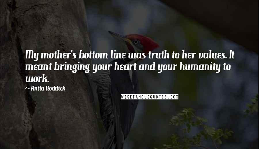 Anita Roddick Quotes: My mother's bottom line was truth to her values. It meant bringing your heart and your humanity to work.