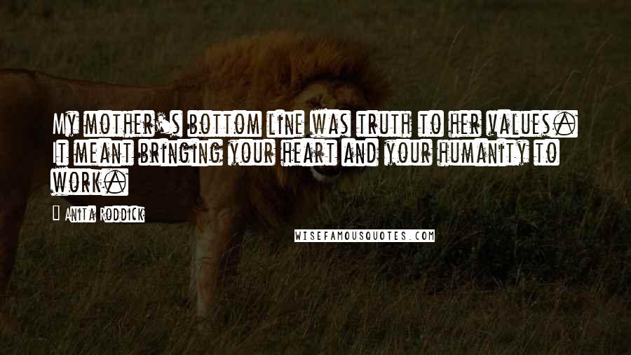 Anita Roddick Quotes: My mother's bottom line was truth to her values. It meant bringing your heart and your humanity to work.