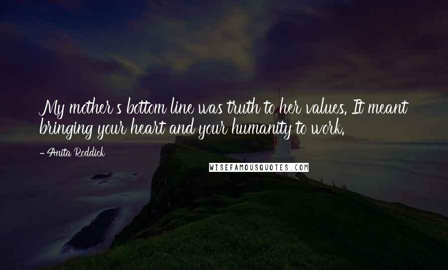 Anita Roddick Quotes: My mother's bottom line was truth to her values. It meant bringing your heart and your humanity to work.