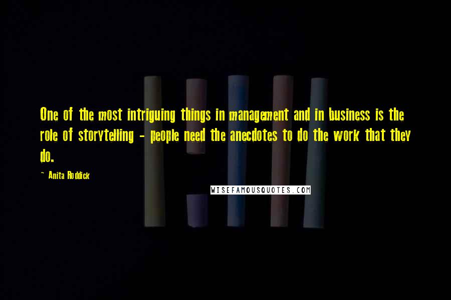 Anita Roddick Quotes: One of the most intriguing things in management and in business is the role of storytelling - people need the anecdotes to do the work that they do.