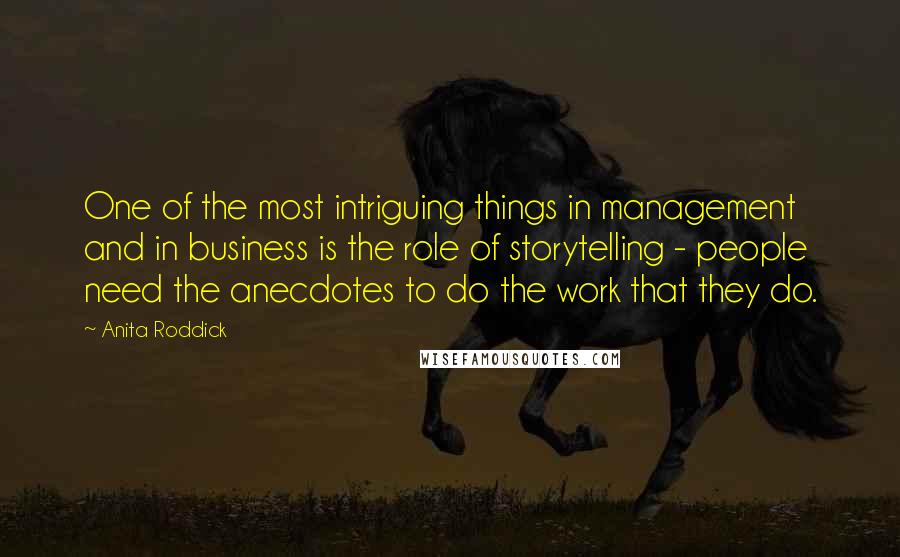 Anita Roddick Quotes: One of the most intriguing things in management and in business is the role of storytelling - people need the anecdotes to do the work that they do.