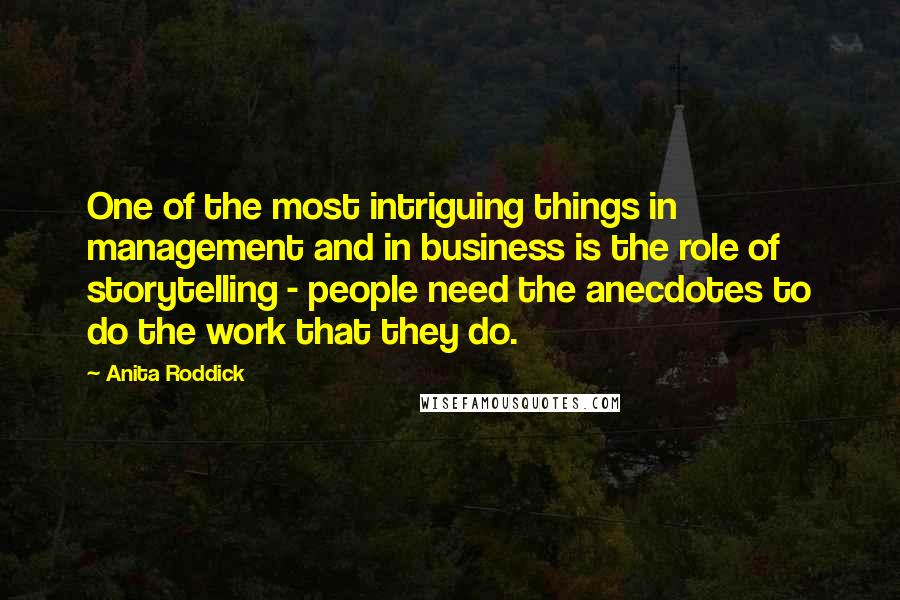 Anita Roddick Quotes: One of the most intriguing things in management and in business is the role of storytelling - people need the anecdotes to do the work that they do.