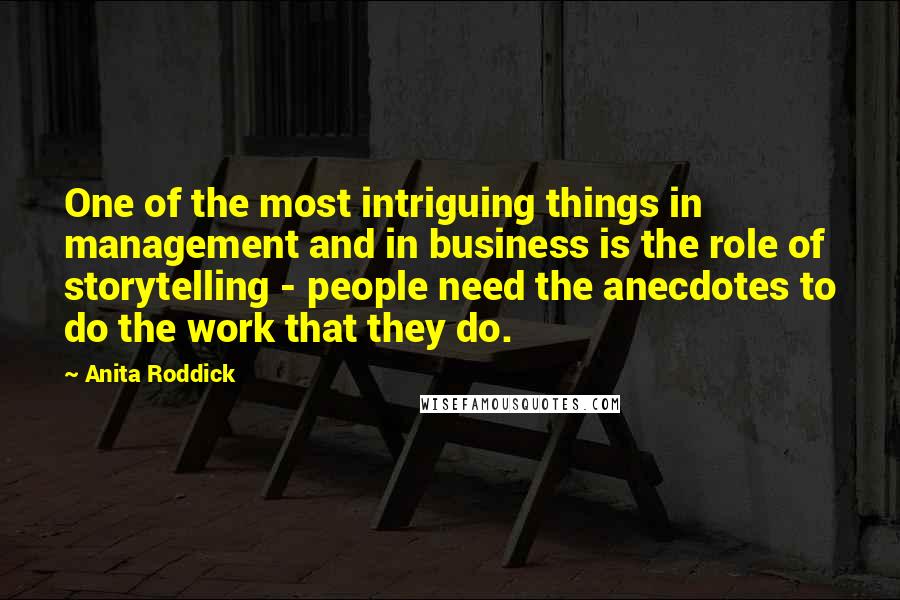 Anita Roddick Quotes: One of the most intriguing things in management and in business is the role of storytelling - people need the anecdotes to do the work that they do.