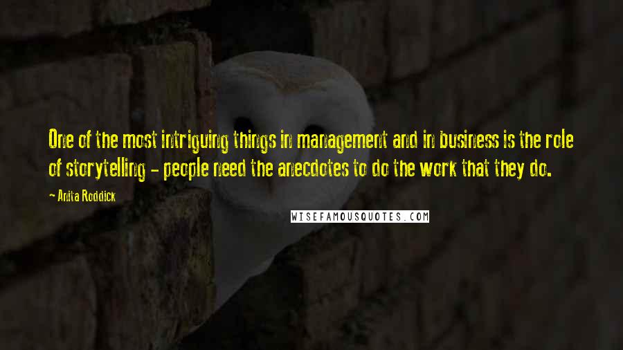 Anita Roddick Quotes: One of the most intriguing things in management and in business is the role of storytelling - people need the anecdotes to do the work that they do.